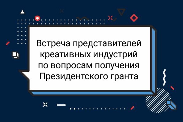 Встреча представителей креативных индустрий по вопросам получения Президентского гранта 