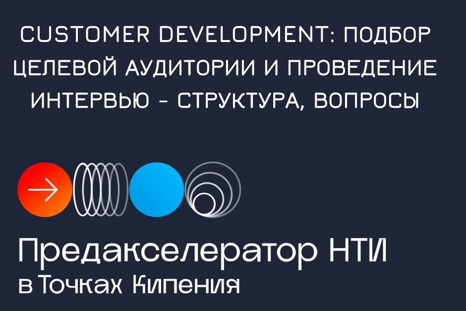 "CUSTOMER DEVELOPMENT: ПОДБОР ЦЕЛЕВОЙ АУДИТОРИИ И ПРОВЕДЕНИЕ ИНТЕРВЬЮ - СТРУКТУРА, ВОПРОСЫ" #предакселераторвсетиТК21