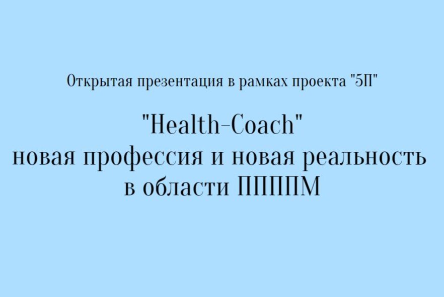 Открытая презентация в рамках проекта "5П": "Health-Coach" - новая профессия и новая реальность в области ППППМ