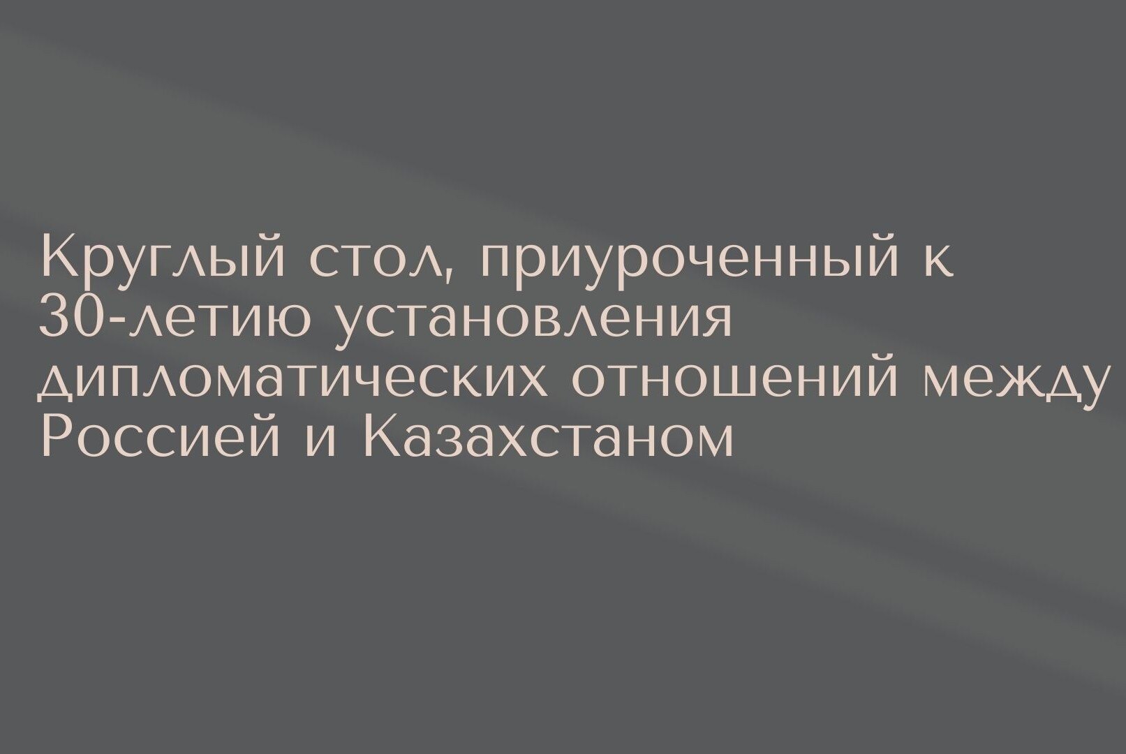 Круглый стол -дискуссионная площадка, приуроченная к 30-летию установления дипломатических отношений Россией и Казахстаном