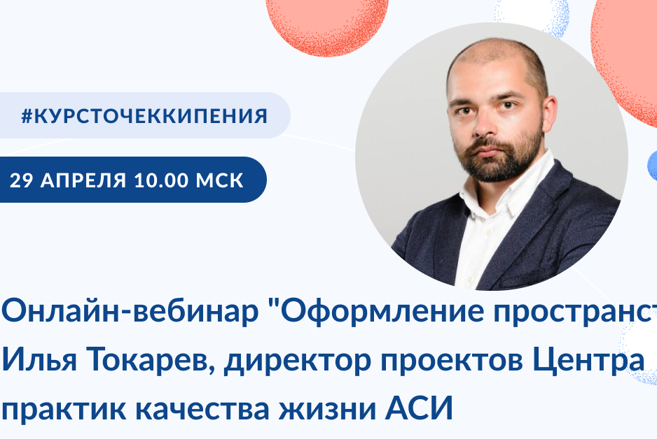 Онлайн-вебинар "Оформление пространства" Илья Токарев, директор проектов Центра практик качества жизни АСИ