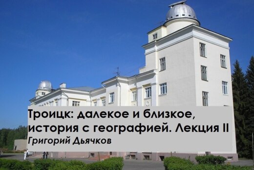 Троицк: далекое и близкое, история с географией. Лекция 2