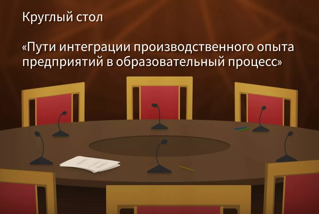 Круглый стол «Пути интеграции производственного опыта предприятий в образовательный процесс»