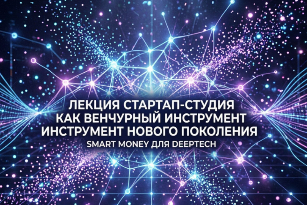 Лекция "Стартап-студия как венчурный инструмент нового поколения: smart money для deeptech"