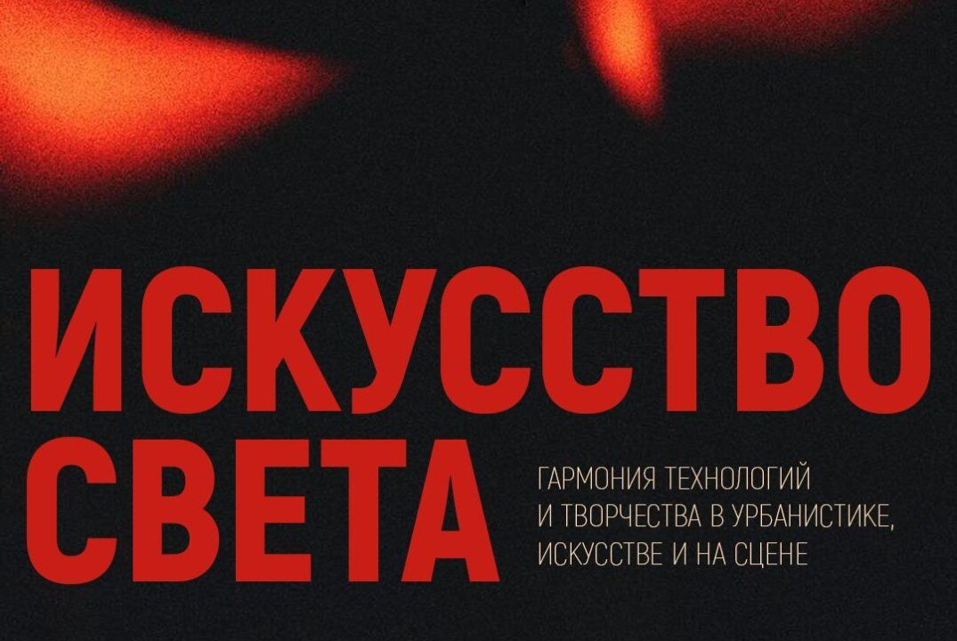 Конференция «Искусство света: гармония технологий и творчества в урбанистике, искусстве и на сцене»