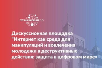 Дискуссионная площадка «Интернет как среда для манипуляций и вовлечения молодежи в деструктивные действия: защита в цифровом мире»