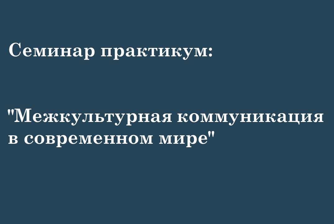 Семинар практикум: "Межкультурная коммуникация в современном мире".