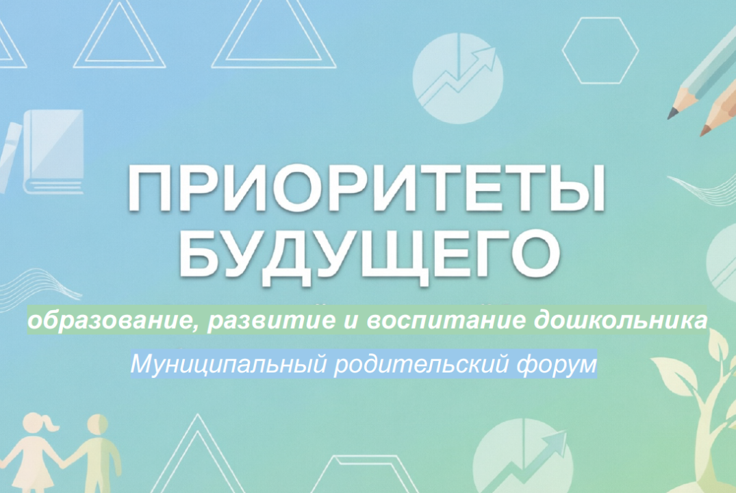 Муниципальный родительский форум "Приоритеты будущего: образование, развитие и воспитание дошкольника"