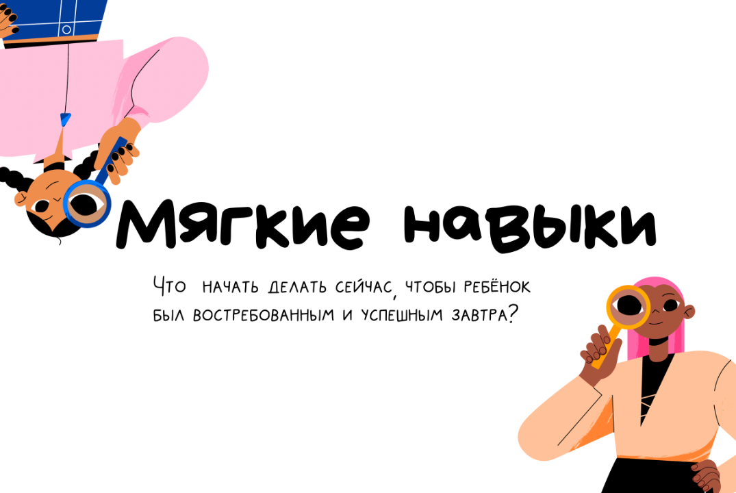Мягкие навыки: что начать делать сейчас, чтобы ваш ребёнок стал успешным и востребованным завтра?