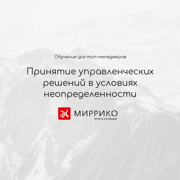 Обучение для топ-менеджеров ГК Миррико "Принятие управленческих решений в условиях неопределенности"