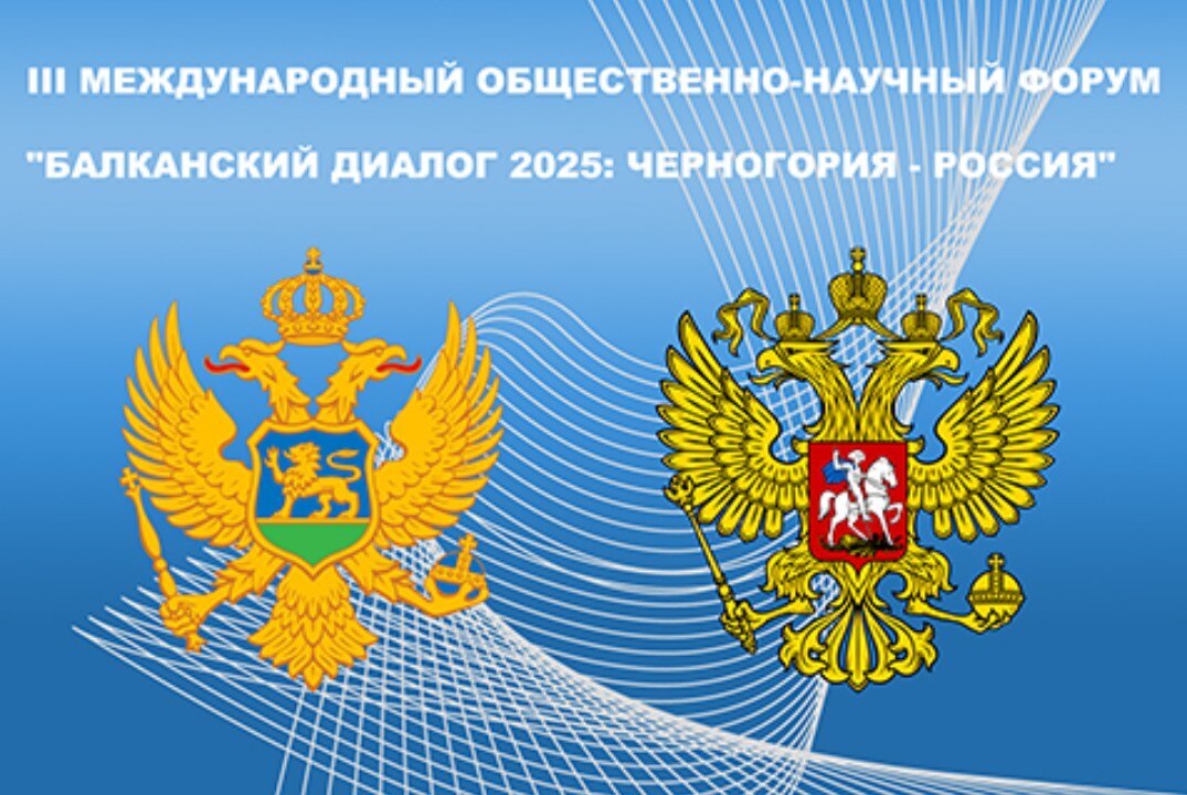 III МЕЖДУНАРОДНЫЙ ОБЩЕСТВЕННО-НАУЧНЫЙ ФОРУМ «БАЛКАНСКИЙ ДИАЛОГ 2025: ЧЕРНОГОРИЯ — РОССИЯ»
