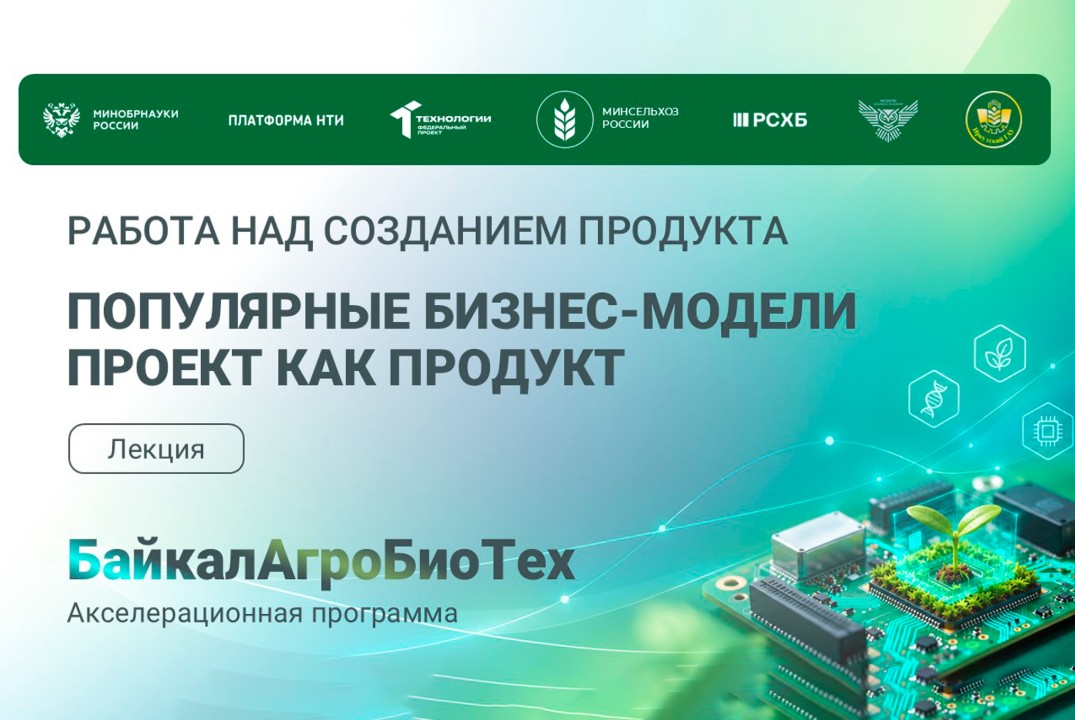 БайкалАгроБиоТех. 4 лекция программы акселератора. Работа над созданием продукта. "Популярные бизнес-модели"