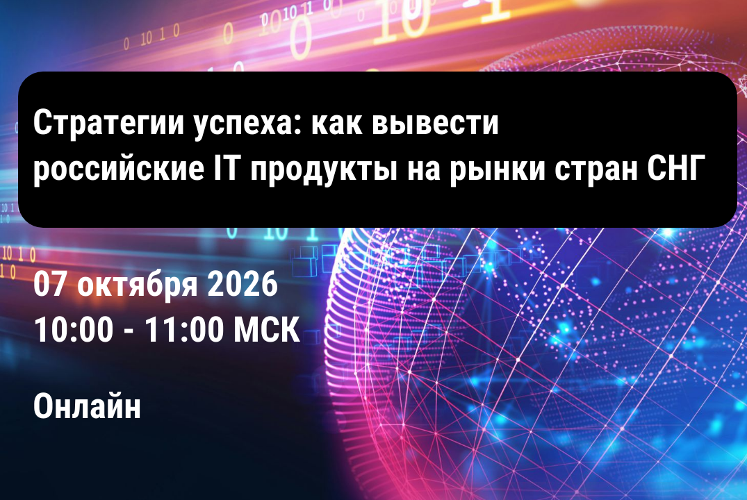 Вебинар "Стратегии успеха: как вывести российские IT продукты на рынки стран СНГ"