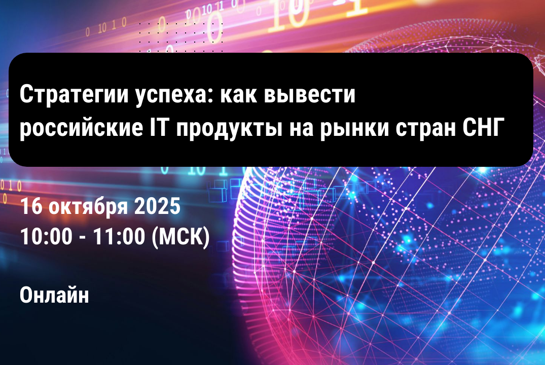 Вебинар "Стратегии успеха: как вывести российские IT продукты на рынки стран СНГ"