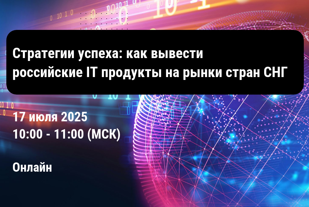 Вебинар "Стратегии успеха: как вывести российские IT продукты на рынки стран СНГ"