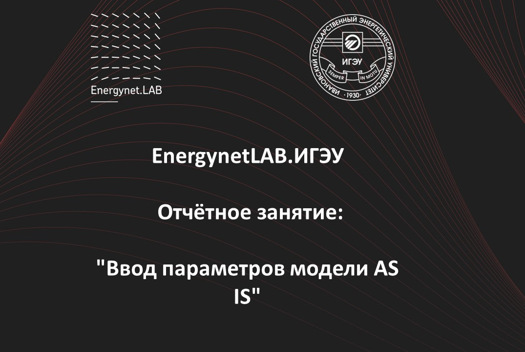 EnergynetLab.ИГЭУ Отчётное занятие: "Ввод параметров модели AS IS"