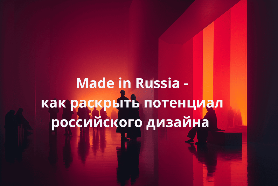 «Made in Russia: Как раскрыть потенциал российского дизай...