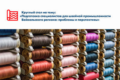 Круглый стол "Подготовка специалистов для швейной промышленности Байкальского региона: проблемы и перспективы"