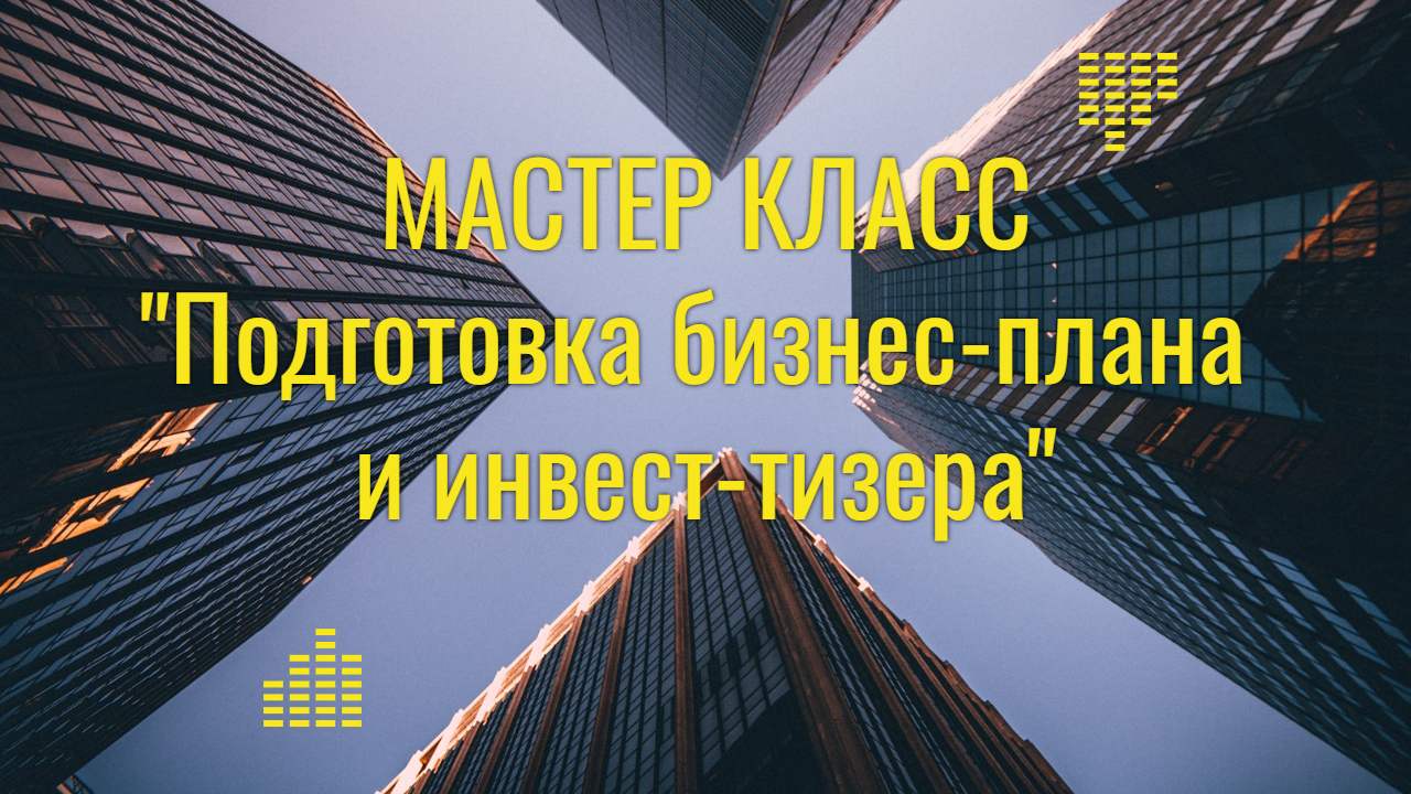 Мастер класс «Подготовка бизнес-плана и инвест-тизера»