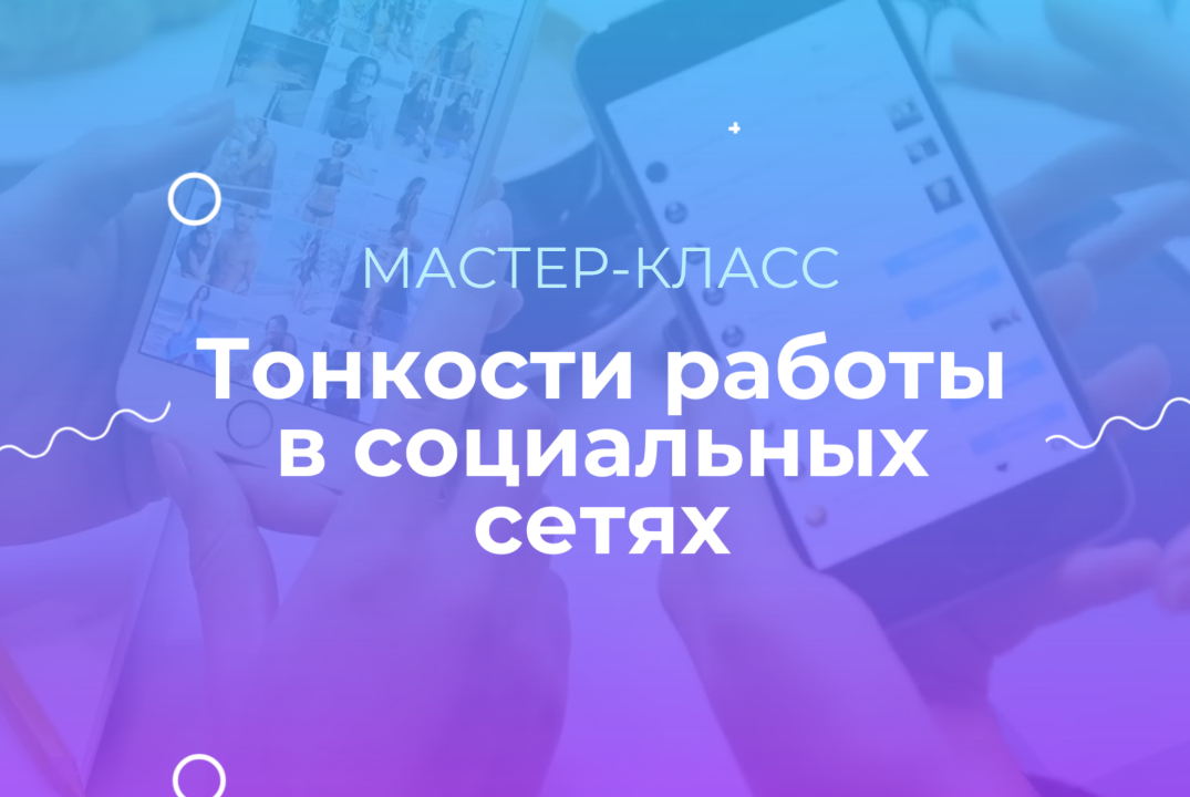 Мастер-класс "Тонкости работы в социальных сетях"