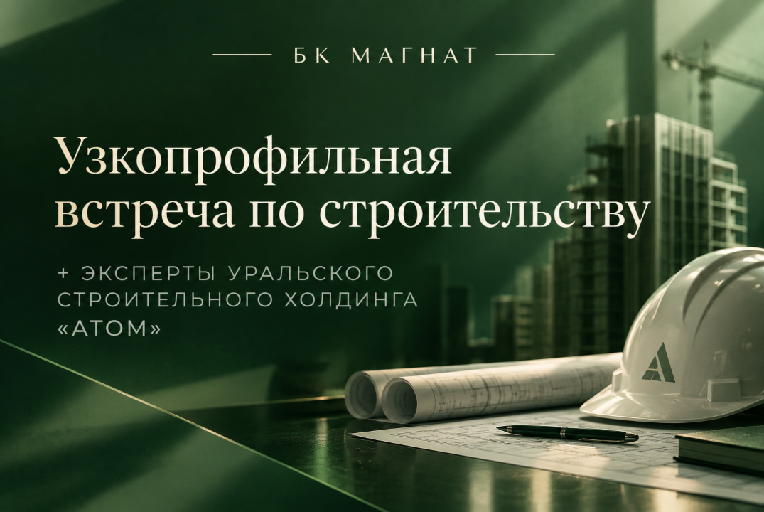 МАГНАТ. Узкопрофильная встреча по строительству + эксперты Уральского строительного холдинга «Атом».