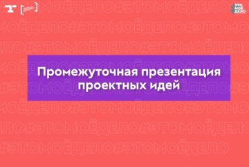 АП «#ЭТОМОЁДЕЛО» (4 сезон). Промежуточная презентация проектных идей