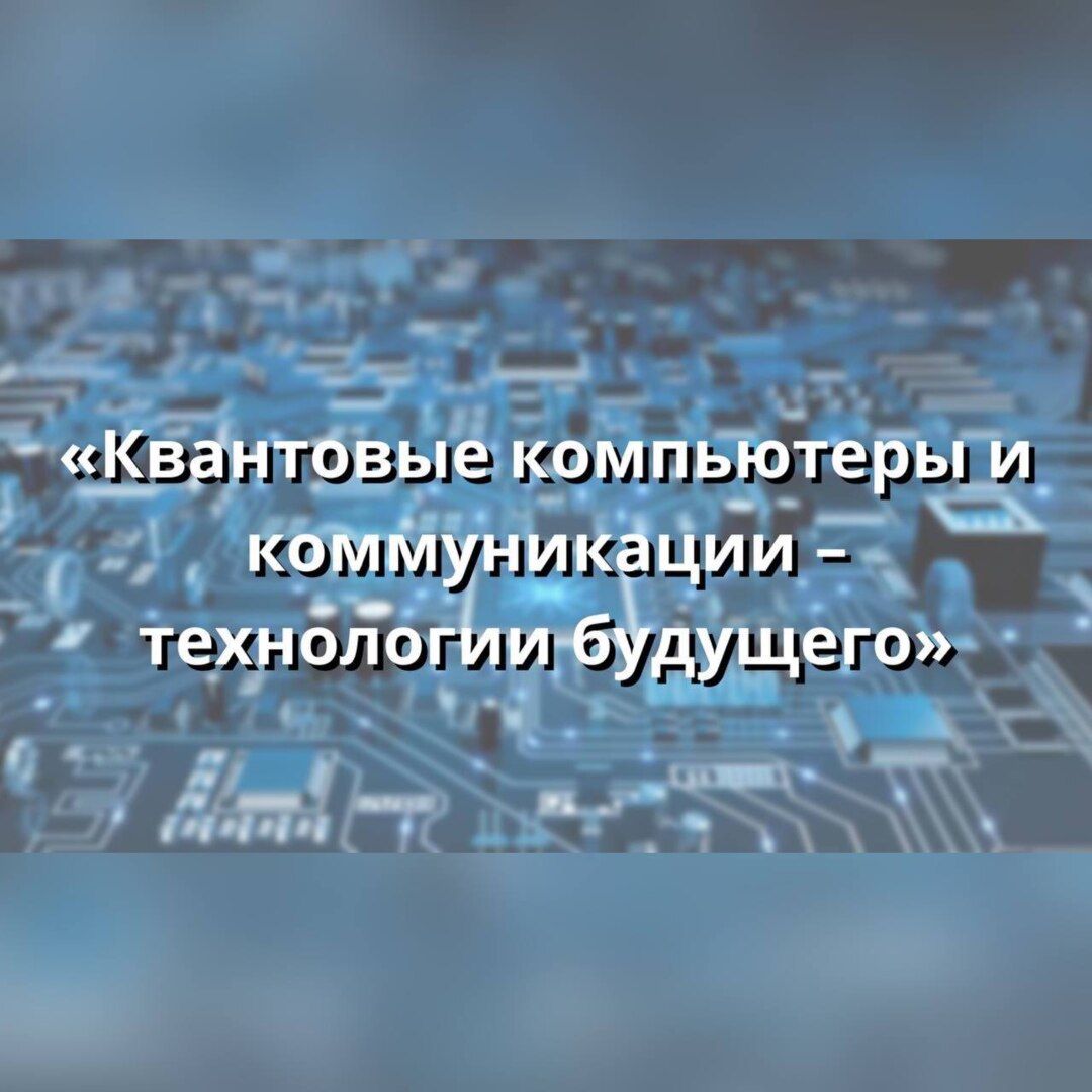 Лекция "Квантовые компьютеры и коммуникации - технологии будущего"