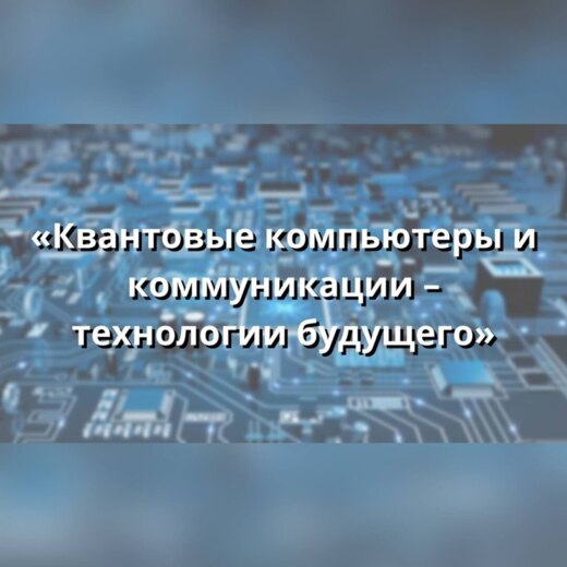 Лекция "Квантовые компьютеры и коммуникации - технологии...
