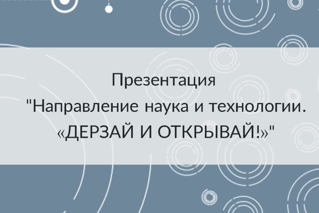 Презентация "Направления наука и технологии «ДЕРЗАЙ И ОТКРЫВАЙ!»