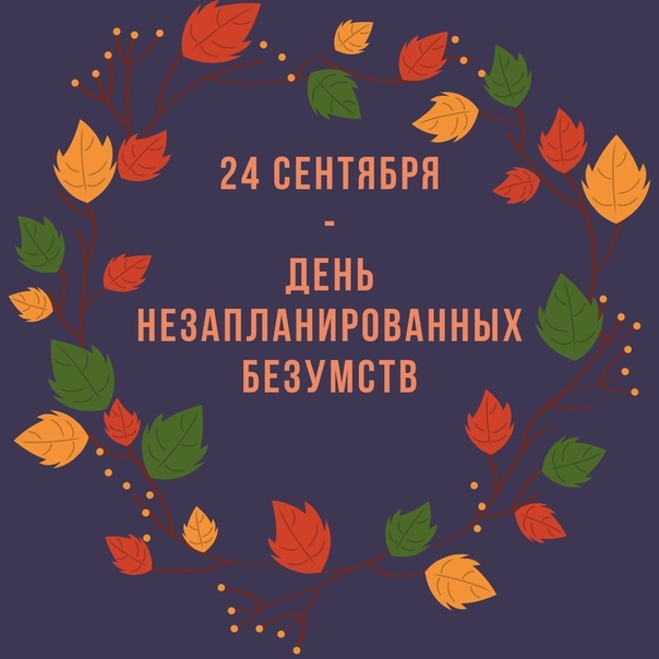 24 сентября -День незапланированных безумств!